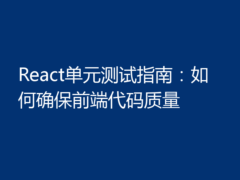 React单元测试指南:如何确保前端代码质量