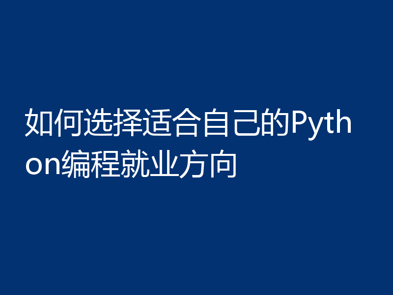 如何选择适合自己的Python编程就业方向