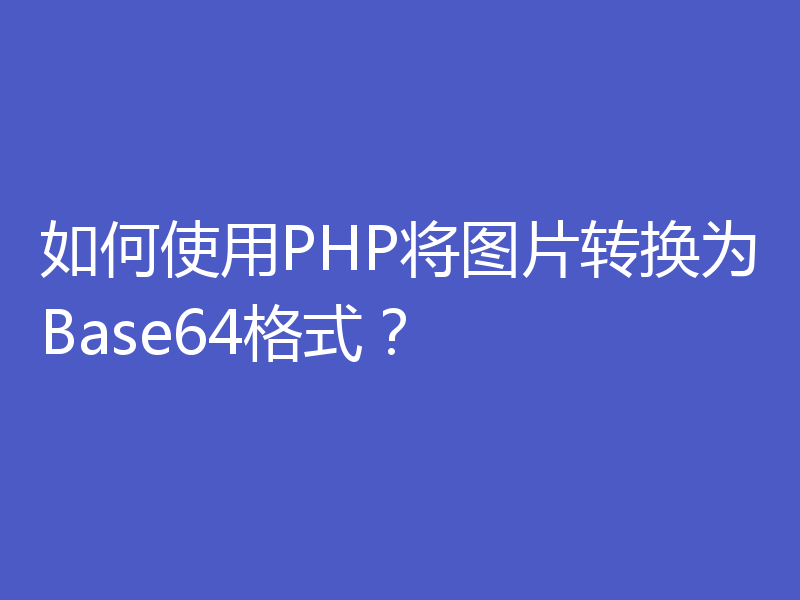 如何使用PHP将图片转换为Base64格式?