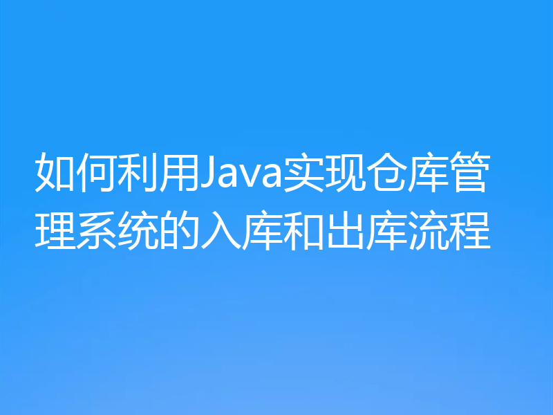如何利用Java实现仓库管理系统的入库和出库流程