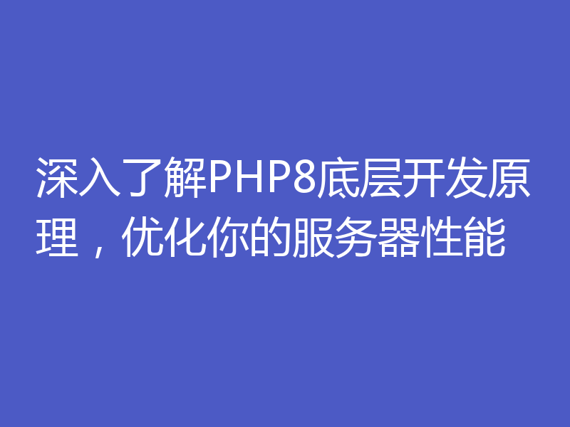 深入了解PHP8底层开发原理,优化你的服务器性能