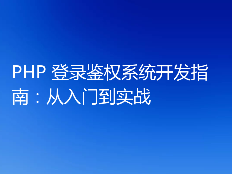 PHP 登录鉴权系统开发指南:从入门到实战