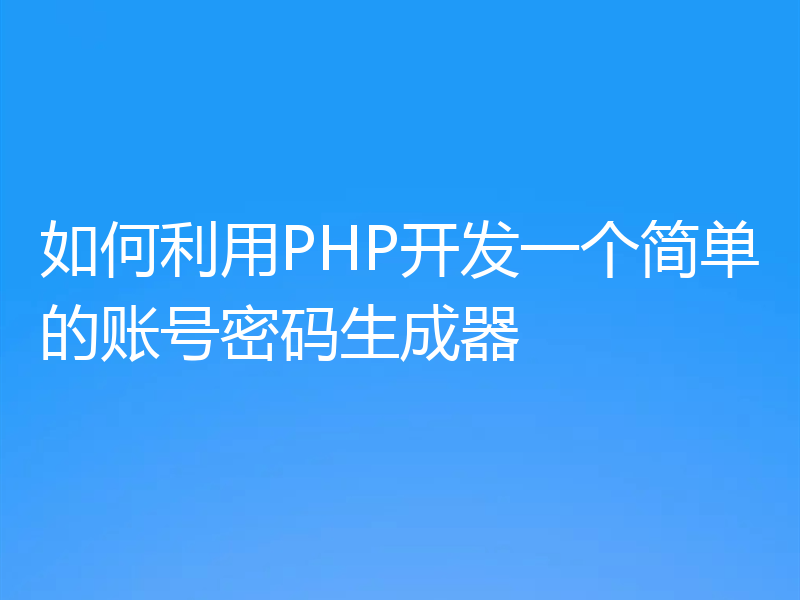 如何利用PHP开发一个简单的账号密码生成器