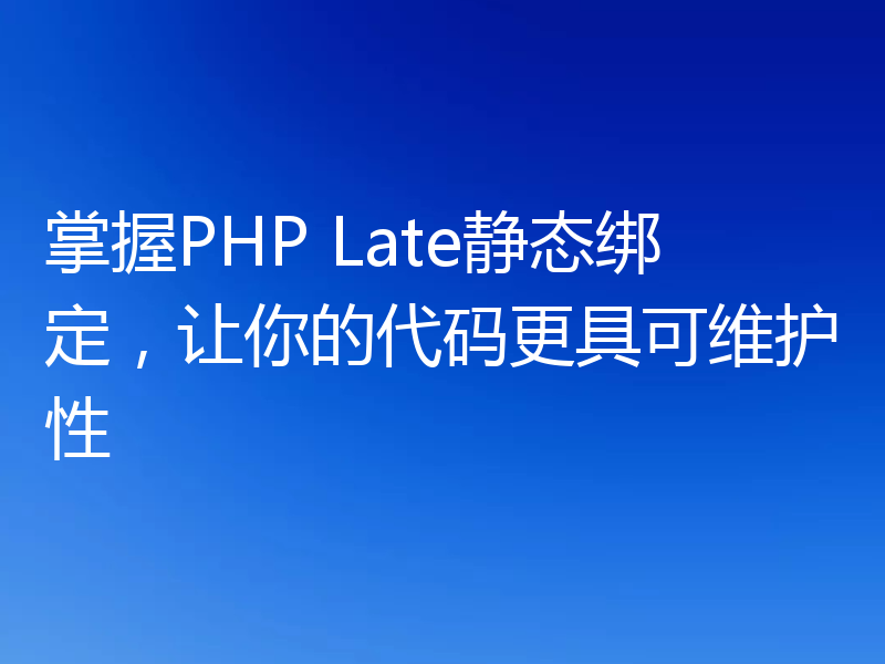掌握PHP Late静态绑定,让你的代码更具可维护性