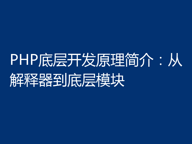 PHP底层开发原理简介:从解释器到底层模块