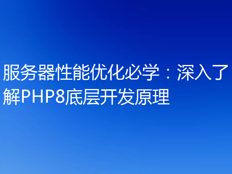 服务器性能优化必学:深入了解PHP8底层开发原理