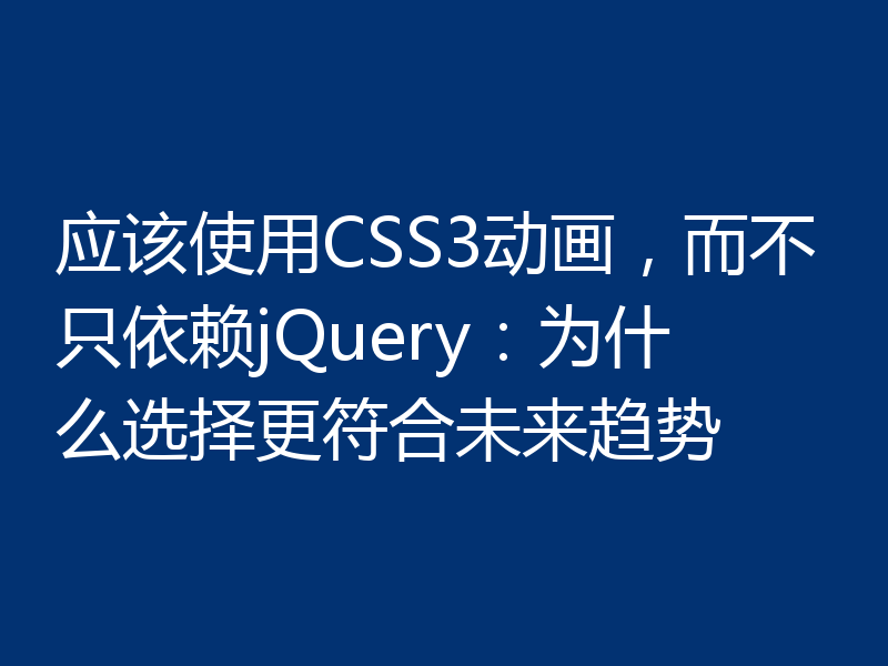 应该使用CSS3动画,而不只依赖jQuery:为什么选择更符合未来趋势