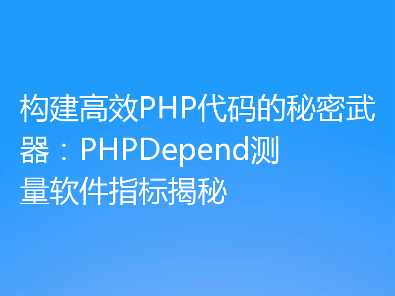 构建高效PHP代码的秘密武器:PHPDepend测量软件指标揭秘