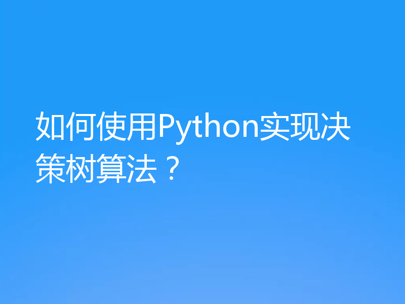如何使用Python实现决策树算法?