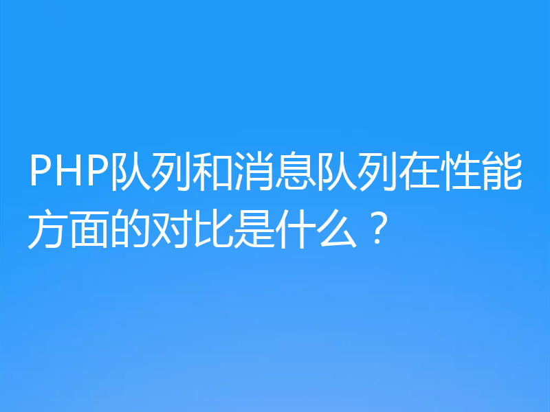 PHP队列和消息队列在性能方面的对比是什么?