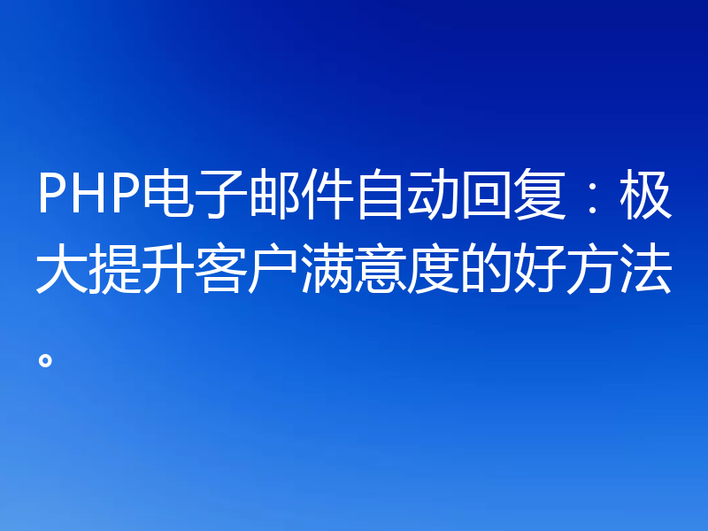 PHP电子邮件自动回复:极大提升客户满意度的好方法。