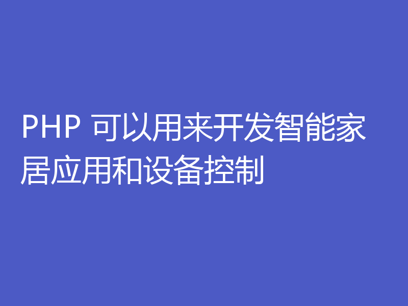 PHP 可以用来开发智能家居应用和设备控制