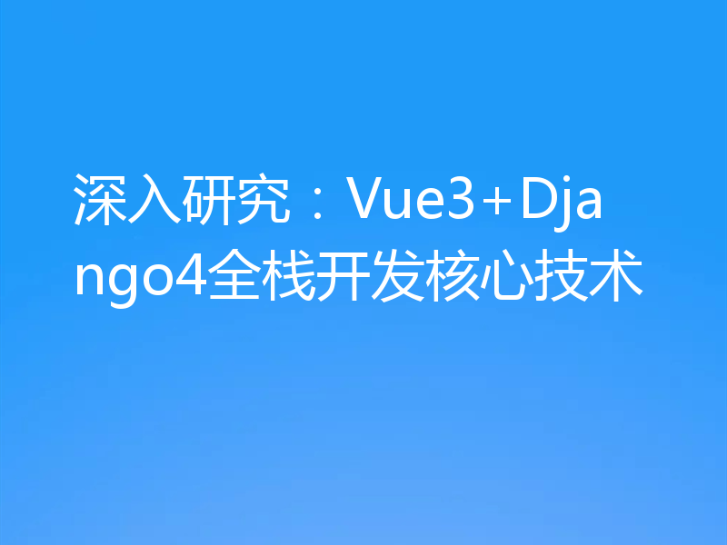深入研究:Vue3+Django4全栈开发核心技术