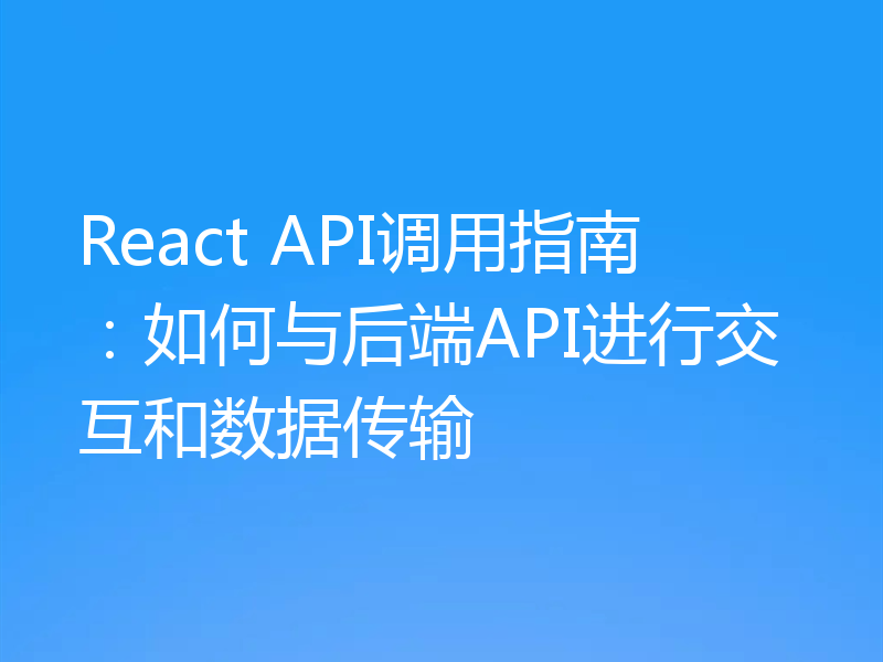 React API调用指南:如何与后端API进行交互和数据传输