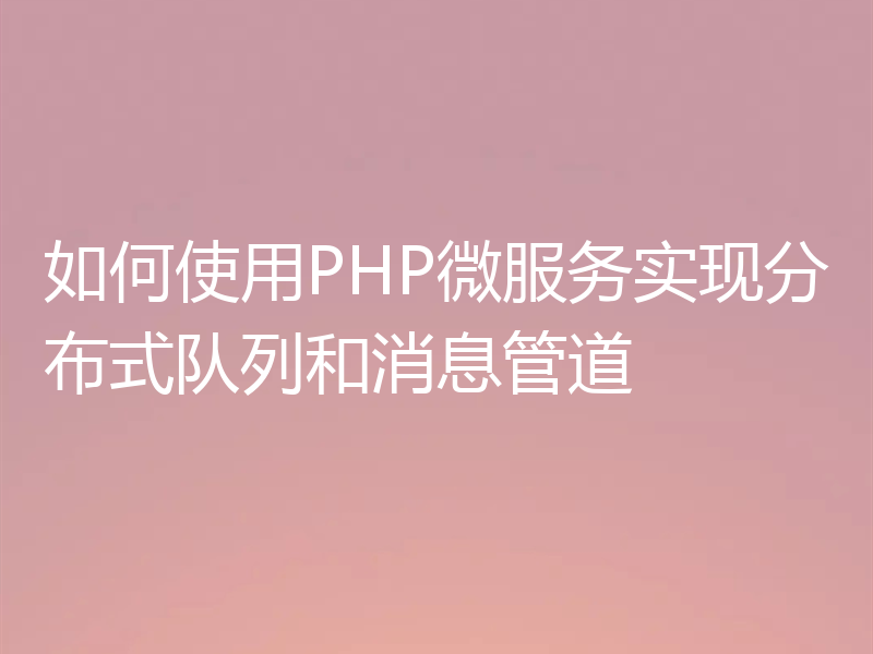 如何使用PHP微服务实现分布式队列和消息管道