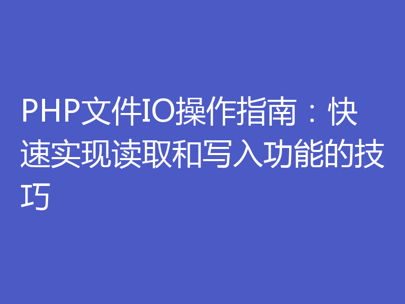 PHP文件IO操作指南:快速实现读取和写入功能的技巧