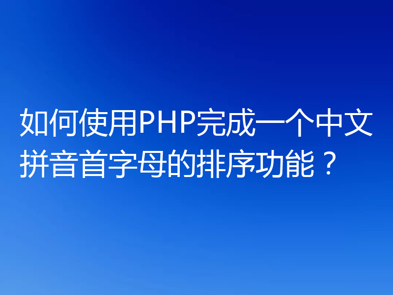 如何使用PHP完成一个中文拼音首字母的排序功能？