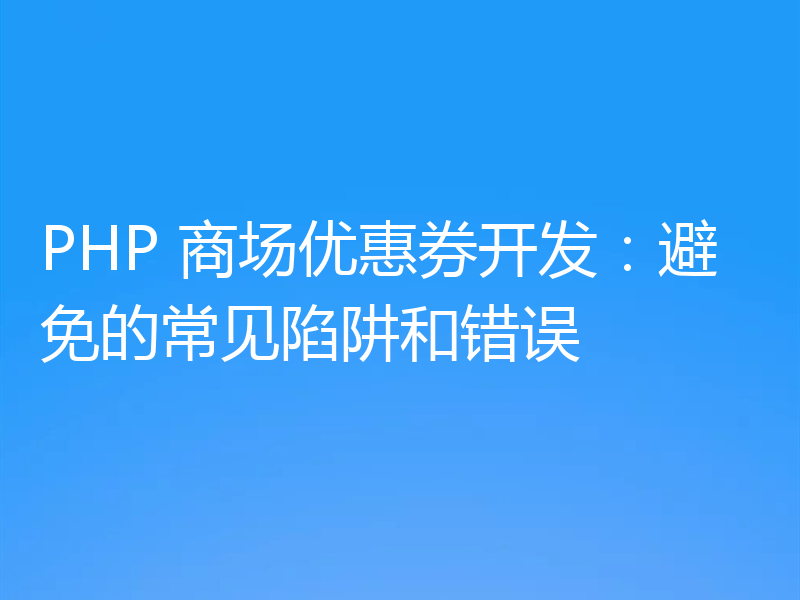 PHP 商场优惠券开发:避免的常见陷阱和错误