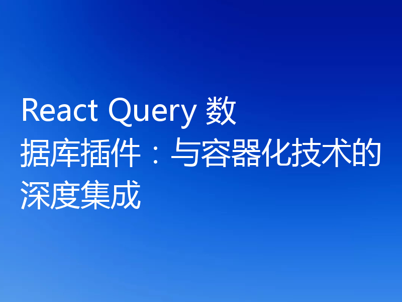 React Query 数据库插件:与容器化技术的深度集成