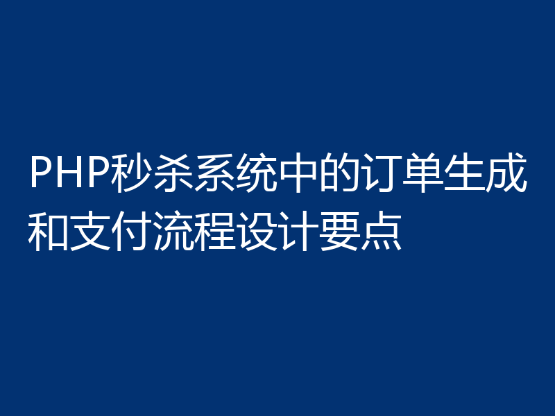 PHP秒杀系统中的订单生成和支付流程设计要点
