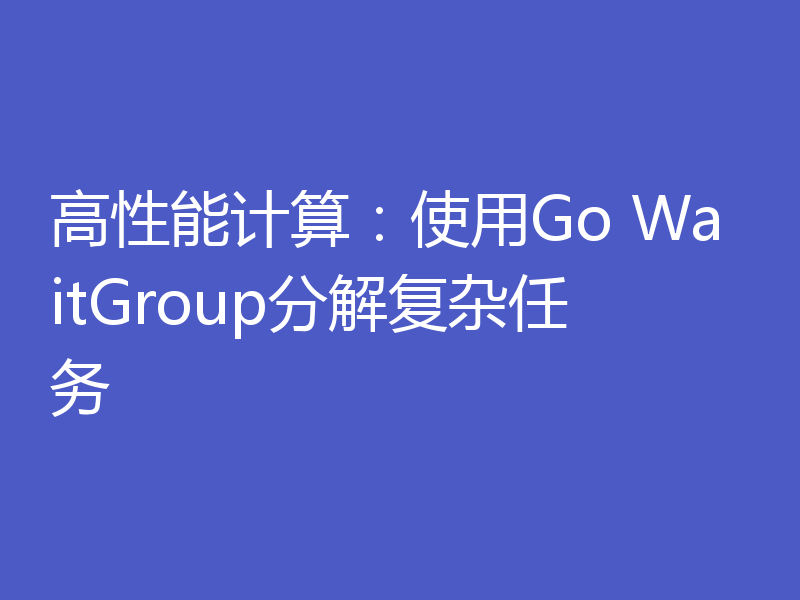 高性能计算:使用Go WaitGroup分解复杂任务