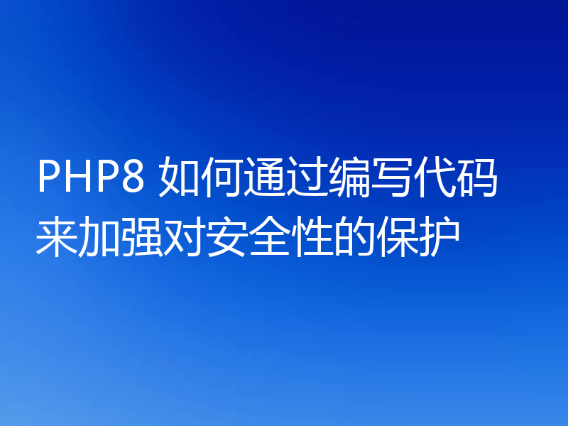 PHP8 如何通过编写代码来加强对安全性的保护