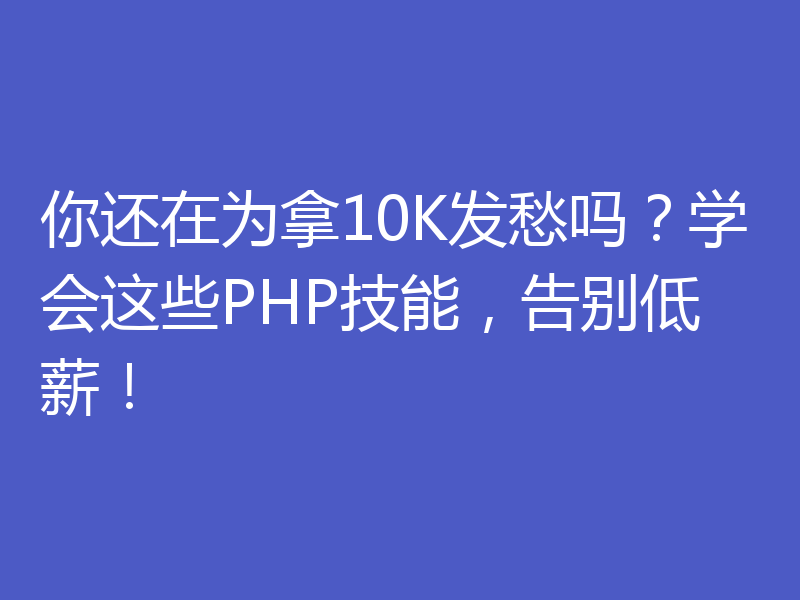你还在为拿10K发愁吗?学会这些PHP技能,告别低薪!