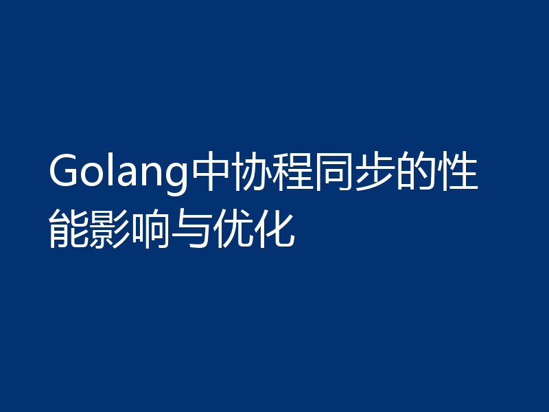 Golang中协程同步的性能影响与优化