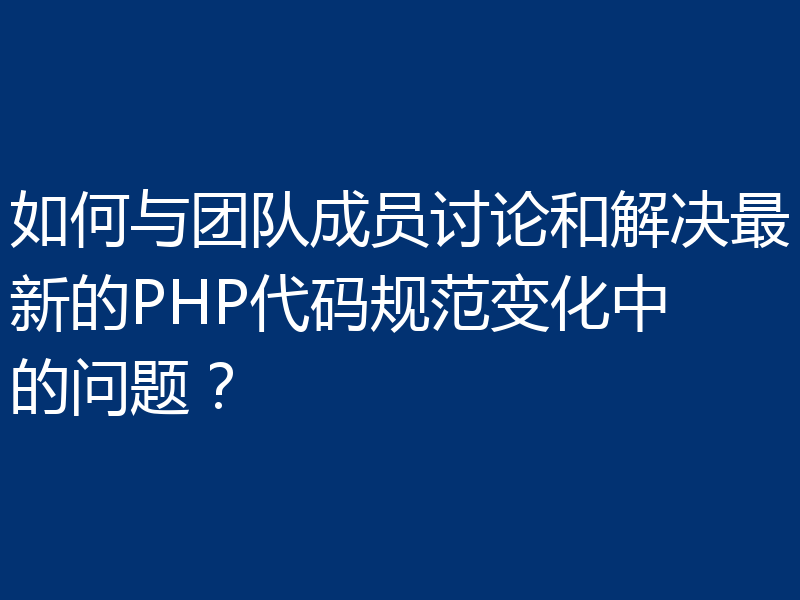 如何与团队成员讨论和解决最新的PHP代码规范变化中的问题?