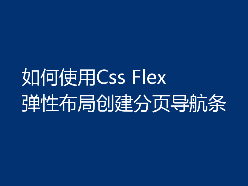 如何使用Css Flex 弹性布局创建分页导航条