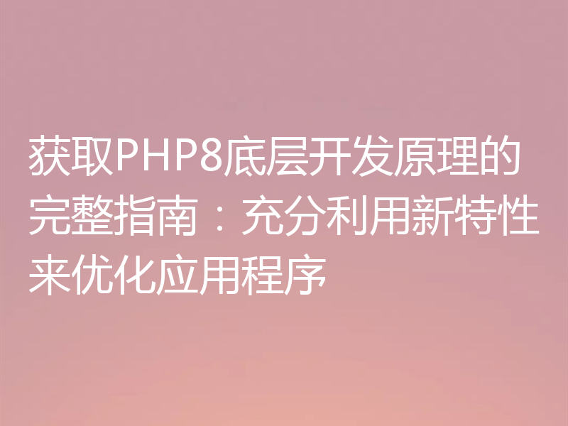 获取PHP8底层开发原理的完整指南:充分利用新特性来优化应用程序