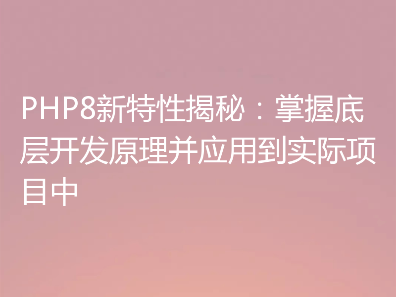 PHP8新特性揭秘:掌握底层开发原理并应用到实际项目中