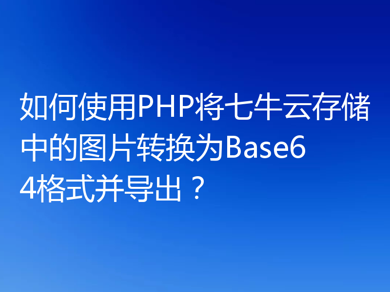 如何使用PHP将七牛云存储中的图片转换为Base64格式并导出?