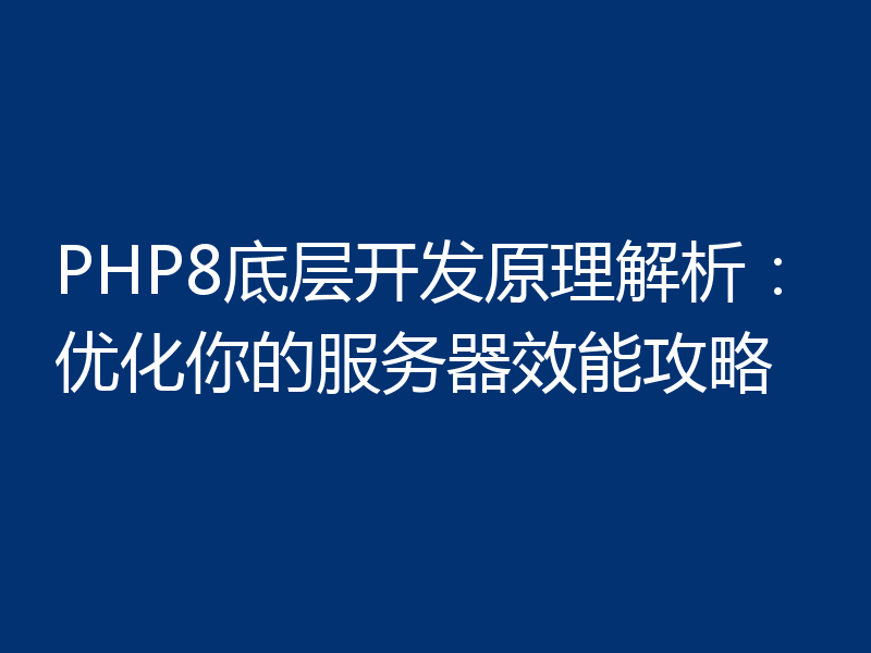 PHP8底层开发原理解析:优化你的服务器效能攻略