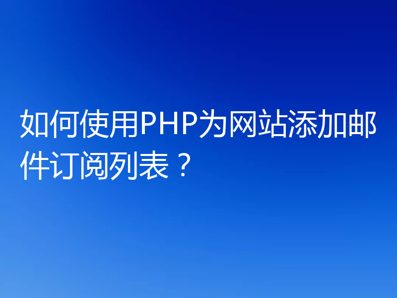 如何使用PHP为网站添加邮件订阅列表?