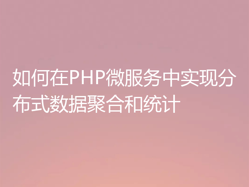 如何在PHP微服务中实现分布式数据聚合和统计