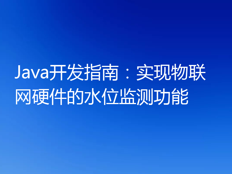 Java开发指南:实现物联网硬件的水位监测功能