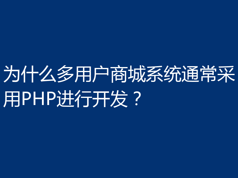 为什么多用户商城系统通常采用PHP进行开发?