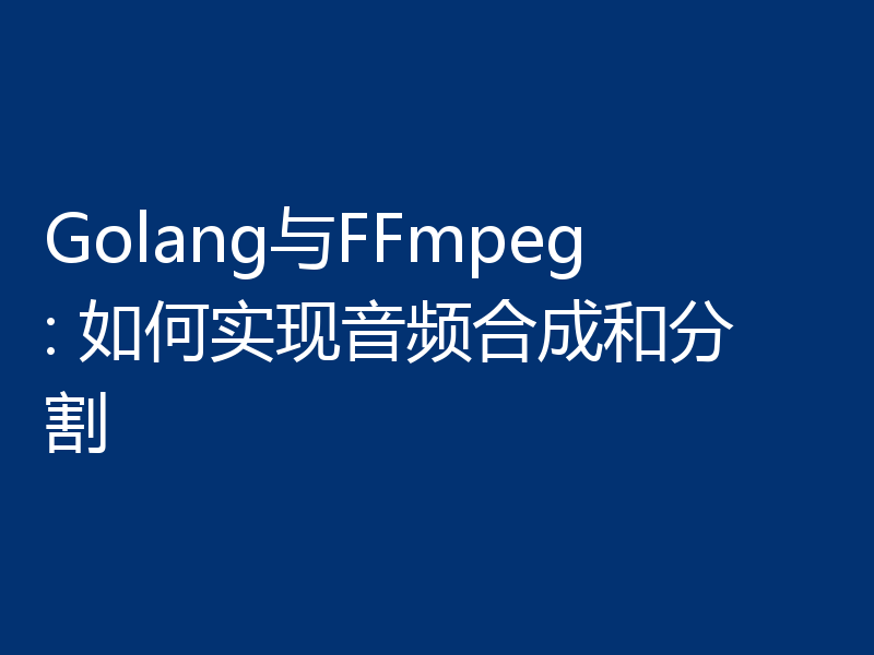 Golang与FFmpeg: 如何实现音频合成和分割