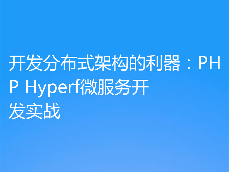 开发分布式架构的利器:PHP Hyperf微服务开发实战