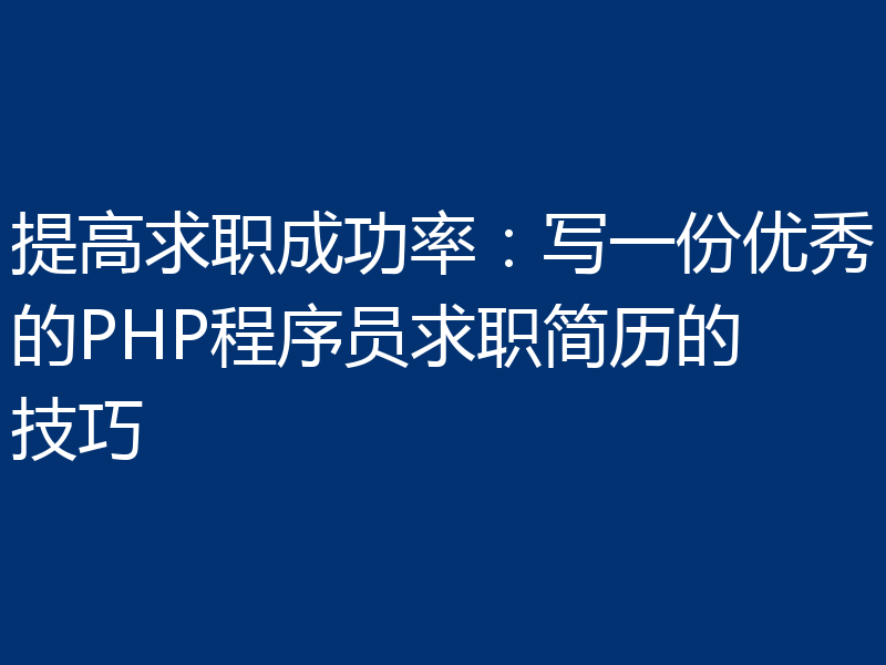 提高求职成功率:写一份优秀的PHP程序员求职简历的技巧
