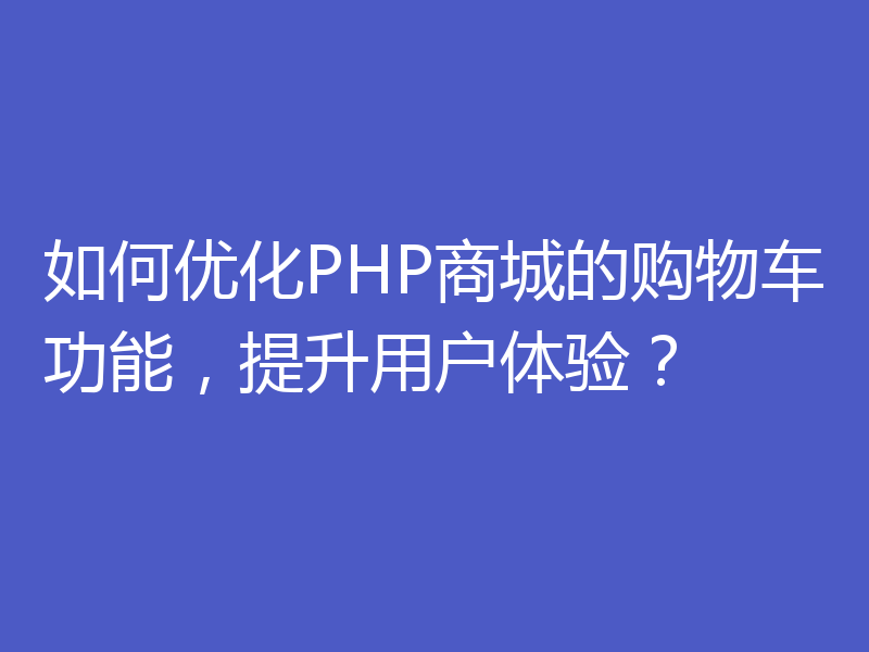 如何优化PHP商城的购物车功能,提升用户体验?