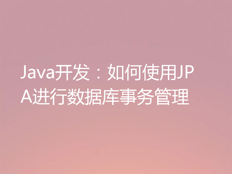Java开发:如何使用JPA进行数据库事务管理