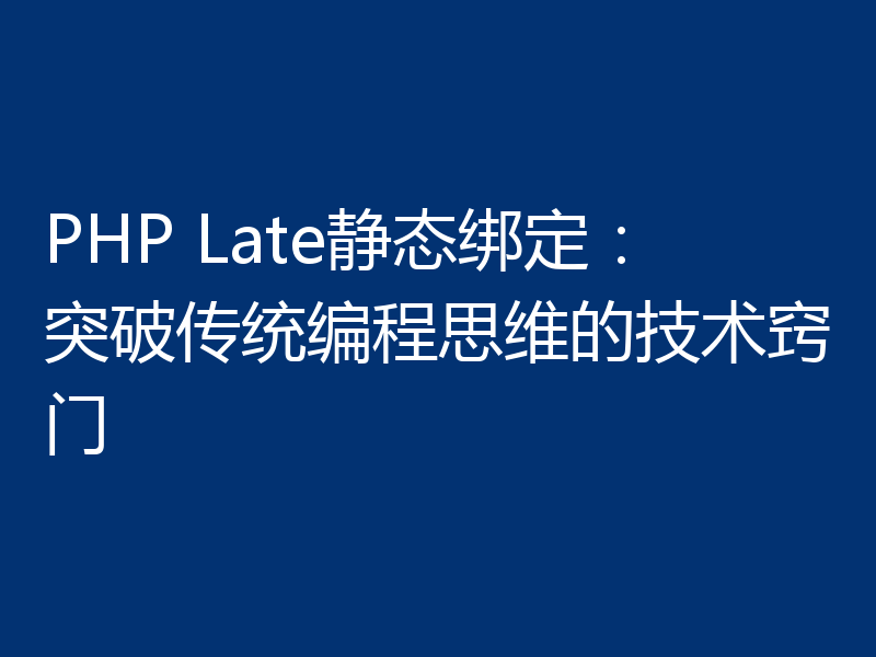 PHP Late静态绑定:突破传统编程思维的技术窍门