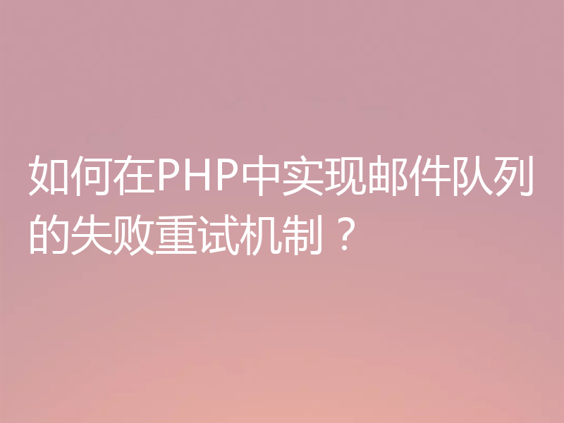 如何在PHP中实现邮件队列的失败重试机制?