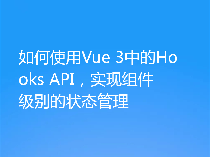 如何使用Vue 3中的Hooks API,实现组件级别的状态管理