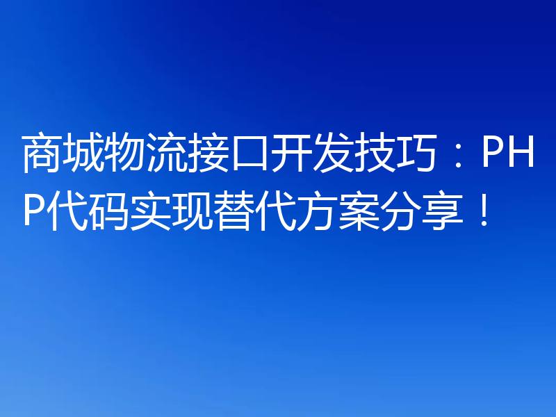 商城物流接口开发技巧:PHP代码实现替代方案分享!