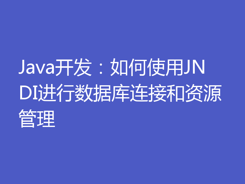 Java开发:如何使用JNDI进行数据库连接和资源管理