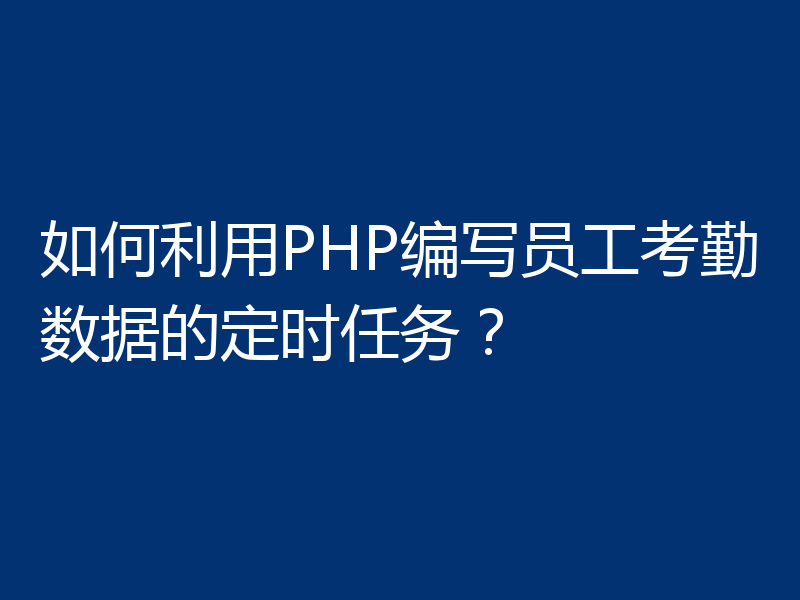 如何利用PHP编写员工考勤数据的定时任务?