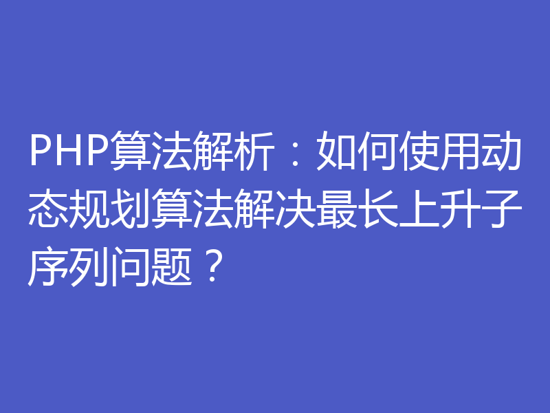 PHP算法解析:如何使用动态规划算法解决最长上升子序列问题?